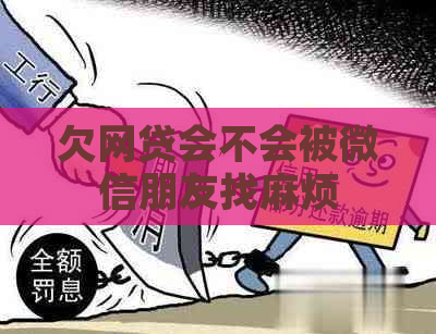 欠网贷会不会被微信朋友找麻烦