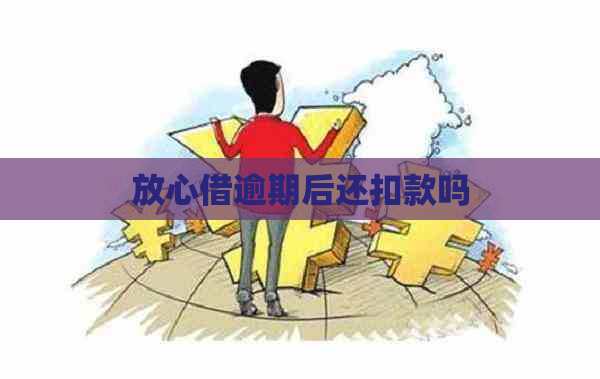 放心借逾期后还扣款吗
