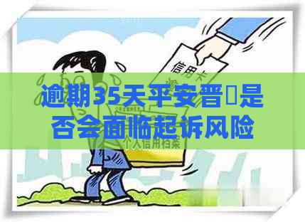 逾期35天平安晋恵是否会面临起诉风险
