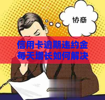 信用卡逾期违约金每天增长如何解决