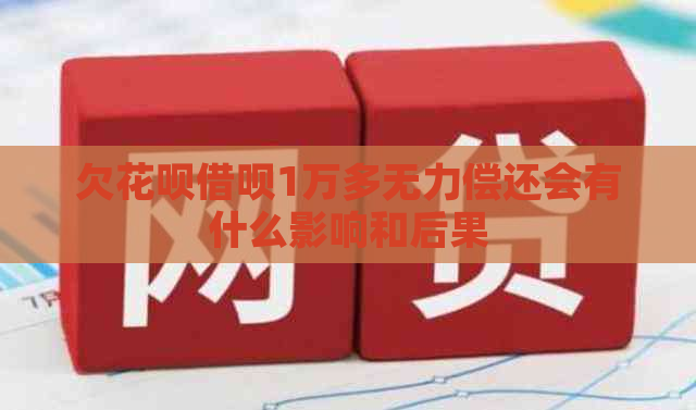 欠花呗借呗1万多无力偿还会有什么影响和后果