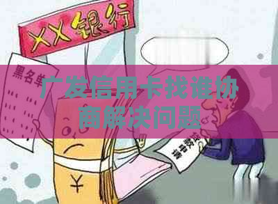 广发信用卡找谁协商解决问题