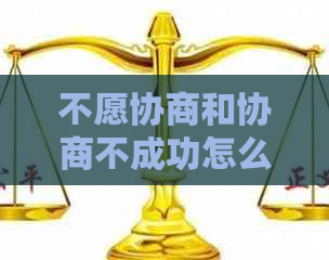 不愿协商和协商不成功怎么办解决方法