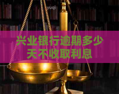 兴业银行逾期多少天不收取利息 兴业银行逾期多少天不收取利息