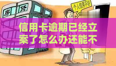 信用卡逾期已经立案了怎么办还能不能解决