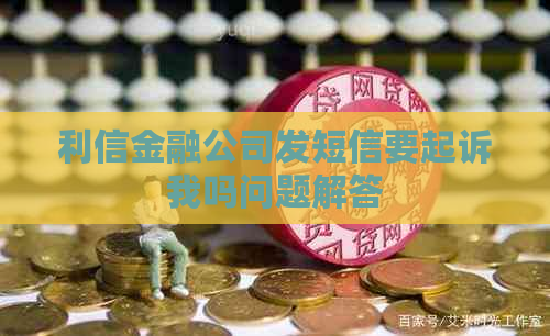 利信金融公司发短信要起诉我吗问题解答