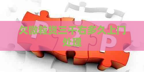 欠微粒贷三千右多久上门处理