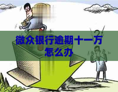 微众银行逾期十一万怎么办