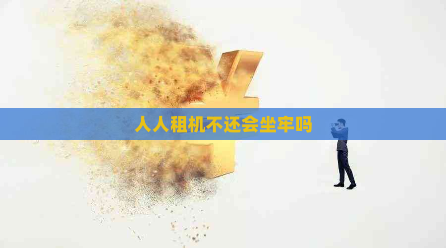 人人租机不还会坐牢吗