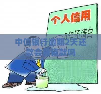中信银行逾期2天还款会被催款吗