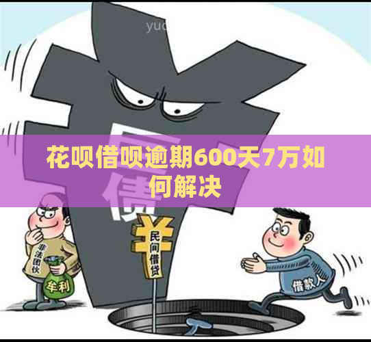 花呗借呗逾期600天7万如何解决