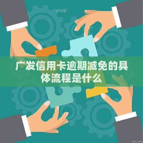 广发信用卡逾期减免的具体流程是什么