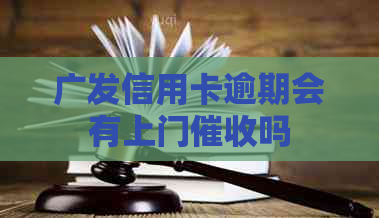 广发信用卡逾期会有上门吗