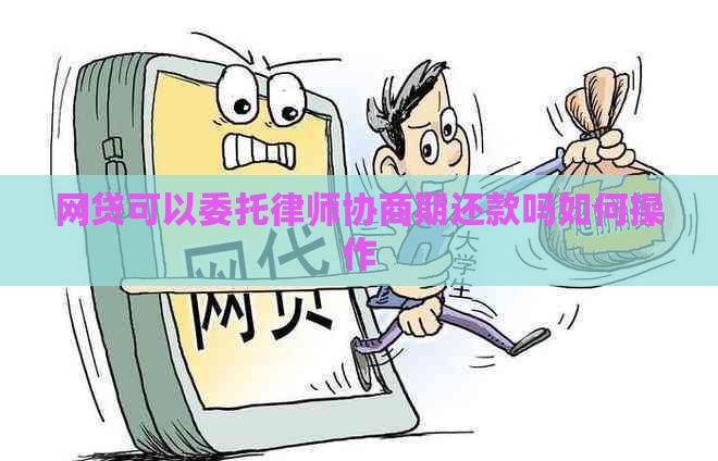 网贷可以委托律师协商期还款吗如何操作