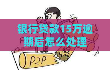 银行贷款15万逾期后怎么处理