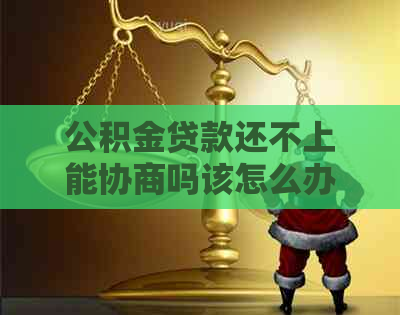 公积金贷款还不上能协商吗该怎么办
