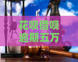 花呗借呗逾期五万一年该怎么办