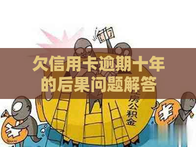 欠信用卡逾期十年的后果问题解答