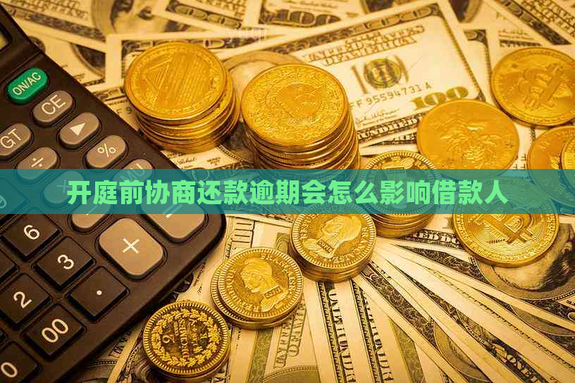 开庭前协商还款逾期会怎么影响借款人