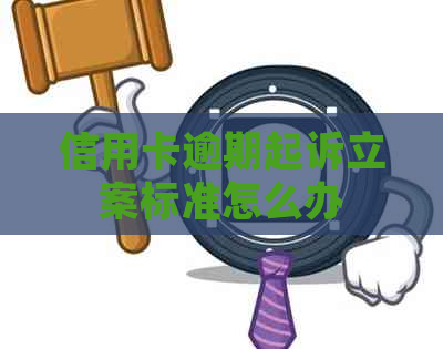 信用卡逾期起诉立案标准怎么办
