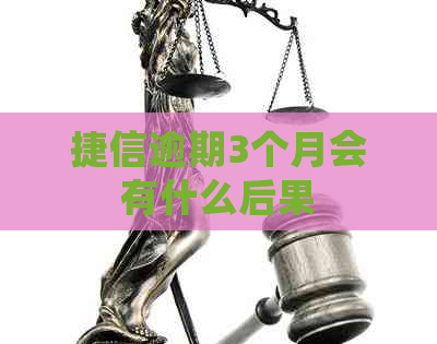 捷信逾期3个月会有什么后果