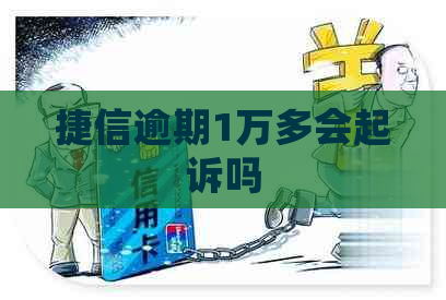 捷信逾期1万多会起诉吗