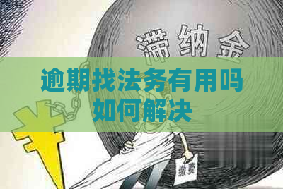 逾期找法务有用吗如何解决