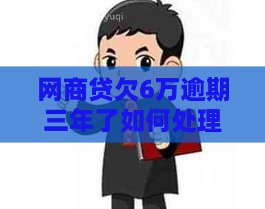 网商贷欠6万逾期三年了如何处理