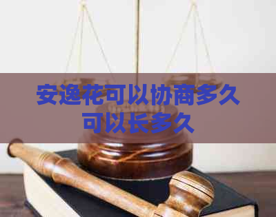 安逸花可以协商多久可以长多久