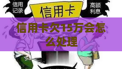 信用卡欠15万会怎么处理