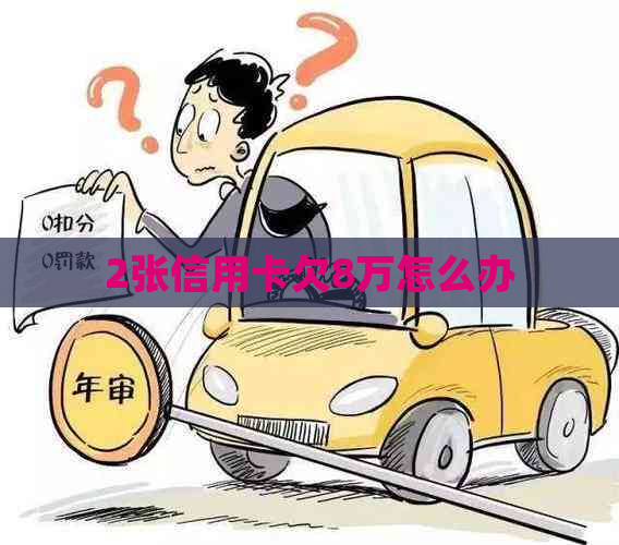 2张信用卡欠8万怎么办