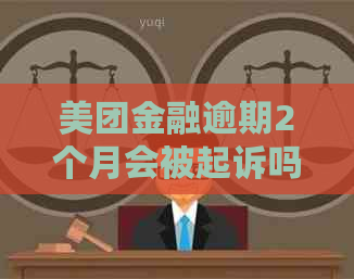 美团金融逾期2个月会被起诉吗
