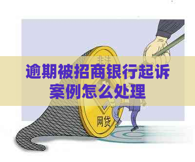逾期被招商银行起诉案例怎么处理