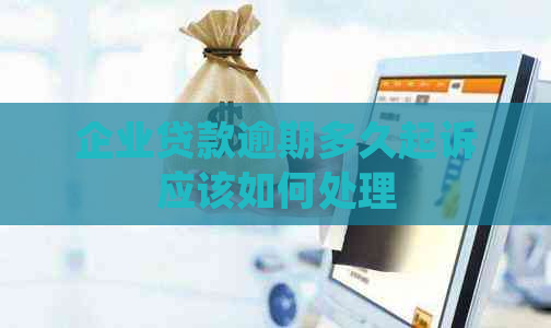 企业贷款逾期多久起诉应该如何处理