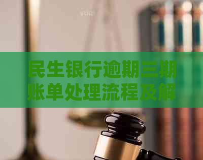 民生银行逾期三期账单处理流程及解决方法