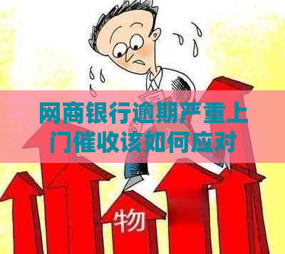 网商银行逾期严重上门该如何应对