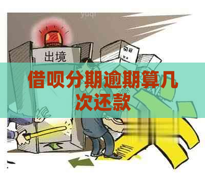 借呗分期逾期算几次还款