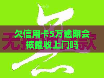 欠信用卡5万逾期会被上门吗