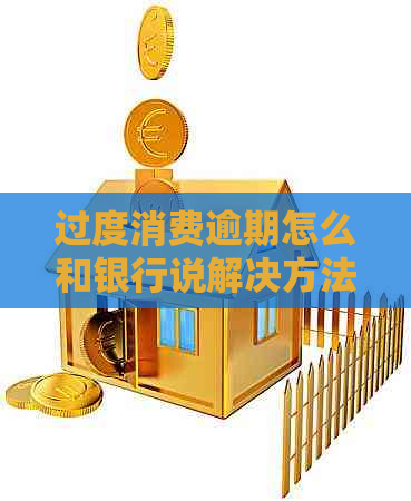 过度消费逾期怎么和银行说解决方法