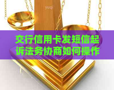 交行信用卡发短信起诉法务协商如何操作