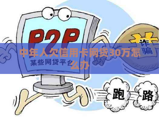 中年人欠信用卡网贷30万怎么办