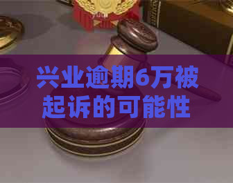 兴业逾期6万被起诉的可能性有多大