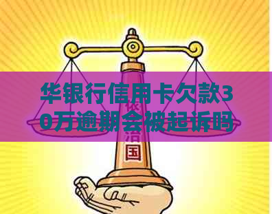 华银行信用卡欠款30万逾期会被起诉吗