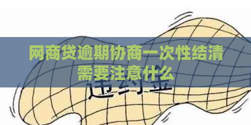 网商贷逾期协商一次性结清需要注意什么