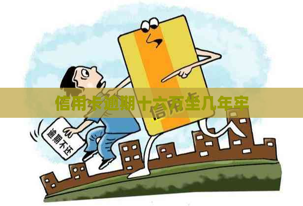 信用卡逾期十六万坐几年牢