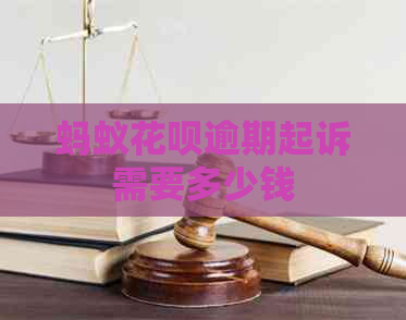 蚂蚁花呗逾期起诉需要多少钱