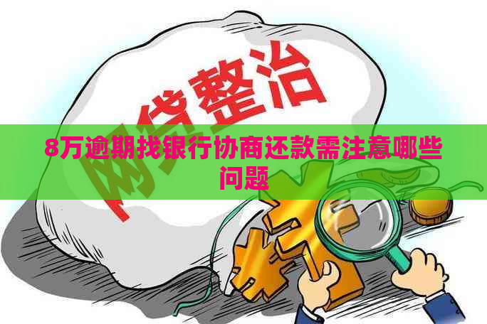 8万逾期找银行协商还款需注意哪些问题