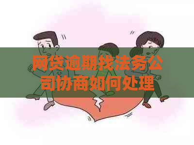 网贷逾期找法务公司协商如何处理