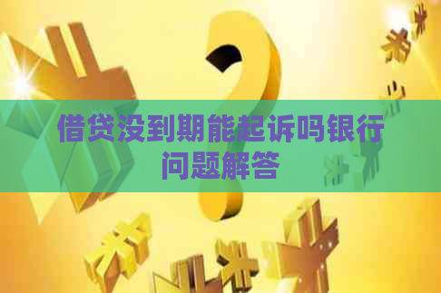 借贷没到期能起诉吗银行问题解答