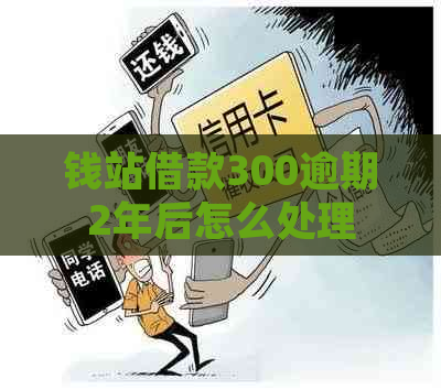 钱站借款300逾期2年后怎么处理